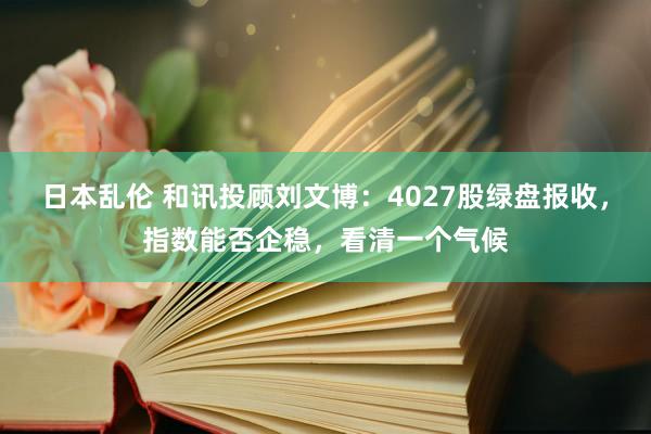 日本乱伦 和讯投顾刘文博：4027股绿盘报收，指数能否企稳，看清一个气候